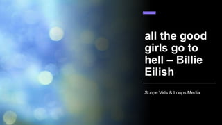 all the good
girls go to
hell – Billie
Eilish
Scope Vids & Loops Media
 