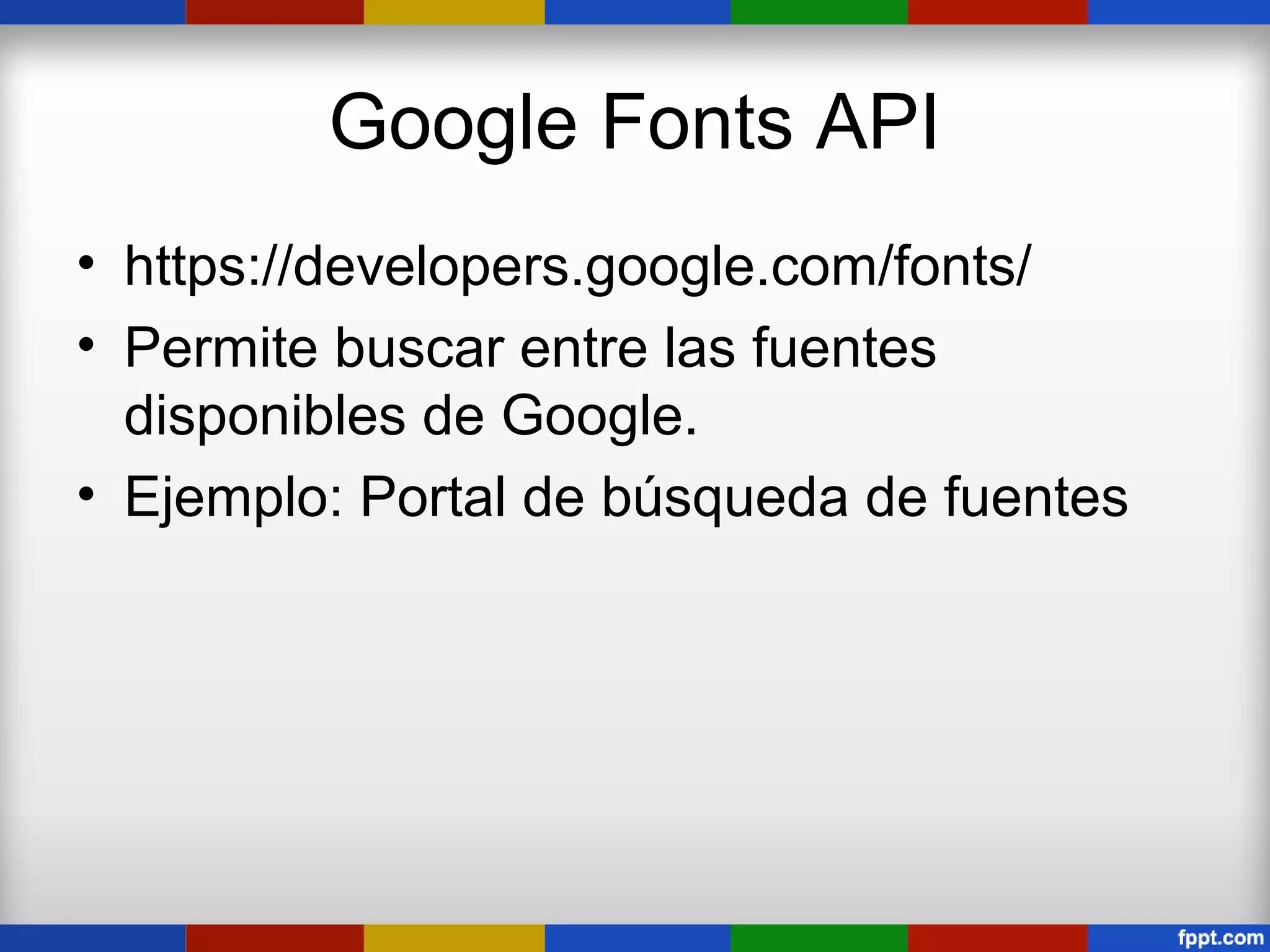 Google Fonts API
• https://developers.google.com/fonts/
• Permite buscar entre las fuentes
  disponibles de Google.
• Ejemplo: Portal de búsqueda de fuentes
 