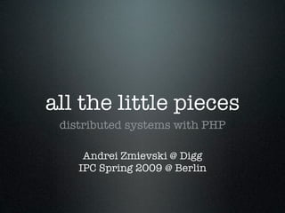 all the little pieces
 distributed systems with PHP

     Andrei Zmievski @ Digg
    IPC Spring 2009 @ Berlin
 