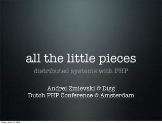 all the little pieces
                         distributed systems with PHP

                              Andrei Zmievski @ Digg
                        Dutch PHP Conference @ Amsterdam



Friday, June 12, 2009
 