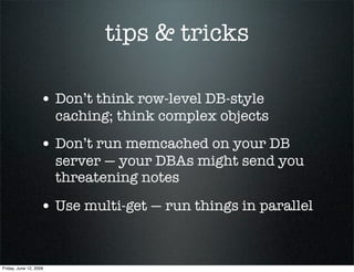 tips & tricks

                   • Don’t think row-level DB-style
                        caching; think complex objects
...