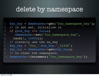 delete by namespace
      1         $ns_key = $memcache->get(quot;foo_namespace_keyquot;);
      2         // if not set, ...