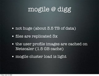 mogile @ digg

                   • not huge (about 3.5 TB of data)
                   • ﬁles are replicated 3x
          ...
