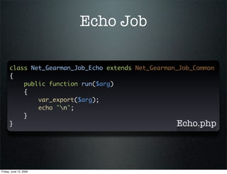 Echo Job

      class Net_Gearman_Job_Echo extends Net_Gearman_Job_Common
      {
          public function run($arg)
    ...
