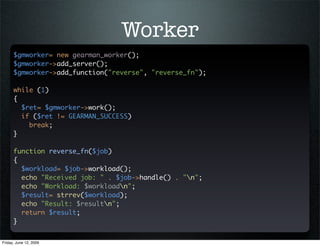 Worker
      $gmworker= new gearman_worker();
      $gmworker->add_server();
      $gmworker->add_function(quot;reversequo...