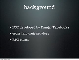 background


                   • NOT developed by Danga (Facebook)
                   • cross-language services
         ...