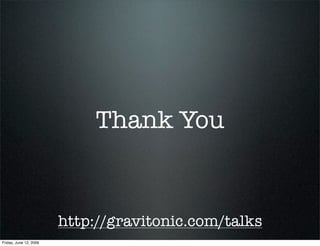 Thank You


                        http://gravitonic.com/talks
Friday, June 12, 2009
 