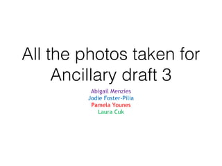 All the photos taken for
Ancillary draft 3
Abigail Menzies
Jodie Foster-Pilia
Pamela Younes
Laura Cuk
 