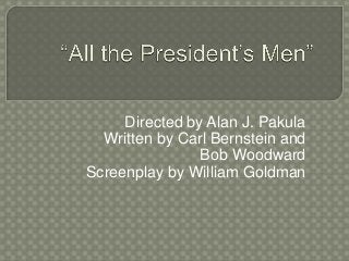 Directed by Alan J. Pakula 
Written by Carl Bernstein and 
Bob Woodward 
Screenplay by William Goldman 
 