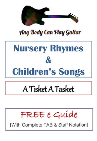 Nursery Rhymes
&
Children’s Songs
A Tisket A Tasket
FREE e Guide
[With Complete TAB & Staff Notation]
 