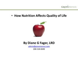 • How Nutrition Affects Quality of Life

By Diane G Fager, LRD
admin@grovemenus.com
208-528-0690

 