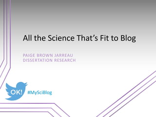 All the Science That’s Fit to Blog
PAIGE BROWN JARREAU
DISSERTATION RESEARCH
#MySciBlog
 
