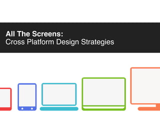All The Screens: Cross Platform Design Strategies