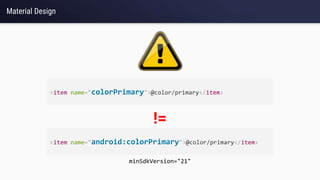 Material Design
<item name="colorPrimary">@color/primary</item>
<item name="android:colorPrimary">@color/primary</item>
!=
minSdkVersion="21"
 