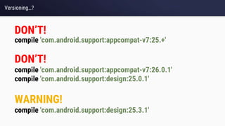 Versioning…?
compile 'com.android.support:appcompat-v7:25.+'
DON’T!
compile 'com.android.support:appcompat-v7:26.0.1'
compile 'com.android.support:design:25.0.1'
compile 'com.android.support:design:25.3.1'
DON’T!
WARNING!
 