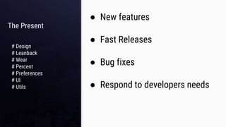The Present
● New features
● Fast Releases
● Bug fixes
● Respond to developers needs
# Design
# Leanback
# Wear
# Percent
# Preferences
# UI
# Utils
 