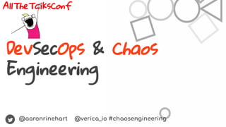 @aaronrinehart @verica_io #chaosengineering
AllTheTalksConf
DevSecOps & Chaos
Engineering
 