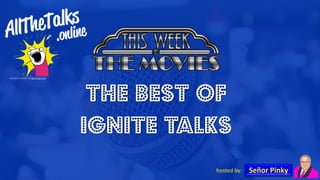 hosted by: Señor Pinky
The best of
ignite talks
 