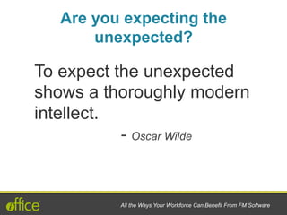 To expect the unexpected
shows a thoroughly modern
intellect.
- Oscar Wilde
All the Ways Your Workforce Can Benefit From FM Software
Are you expecting the
unexpected?
 