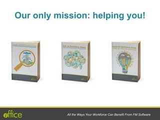All the Ways Your Workforce Can Benefit From FM Software
Our only mission: helping you!
 