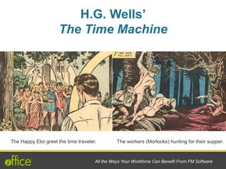 The Happy Eloi greet the time traveler. The workers (Morlocks) hunting for their supper.
H.G. Wells’
The Time Machine
All the Ways Your Workforce Can Benefit From FM Software
 