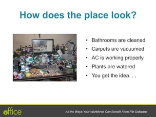 •  Bathrooms are cleaned
•  Carpets are vacuumed
•  AC is working properly
•  Plants are watered
•  You get the idea. . .
How does the place look?
All the Ways Your Workforce Can Benefit From FM Software
 