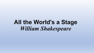 All the World's a Stage
William Shakespeare
 