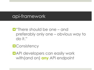 api-framework
“There should be one – and
preferably only one – obvious way to
do it.”
Consistency
API developers can easily work
with(and on) any API endpoint
 