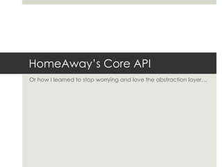 HomeAway’s Core API
Or how I learned to stop worrying and love the abstraction layer…
 