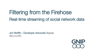Filtering from the Firehose !
Real-time streaming of social network data!

!
!

Jim Mofﬁtt – Developer Advocate @gnip
@jimmofﬁtt





 