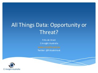 All Things Data: Opportunity or 
Threat? 
Frits de Vroet 
C-Insight Australia 
www.c-insight.com.au 
Twitter: @FritsdeVroet 
 