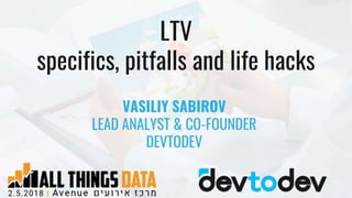 LTV
specifics, pitfalls and life hacks
VASILIY SABIROV
LEAD ANALYST & CO-FOUNDER
DEVTODEV
 