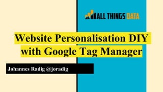 Website Personalisation DIY
with Google Tag Manager
Johannes Radig @joradig
 