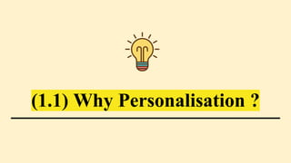 (1.1) Why Personalisation ?
 