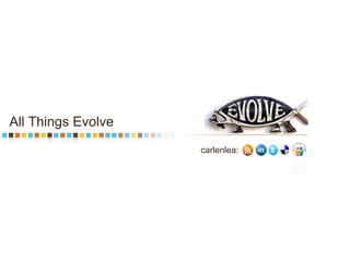 All Things Evolve Presented by: Carlen Lea Lesser Assoc. Director Interactive Strategy RTC Relationship Marketing @carlenlea 