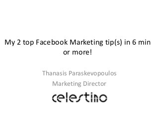 My 2 top Facebook Marketing tip(s) in 6 min
or more!
Thanasis Paraskevopoulos
Marketing Director
 