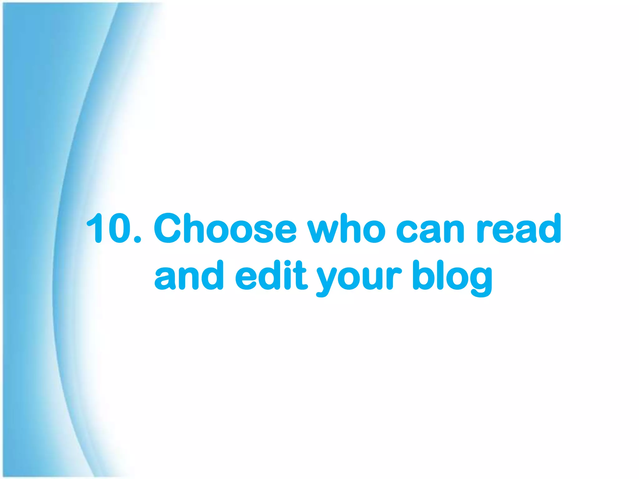 10. Choose who can read
and edit your blog