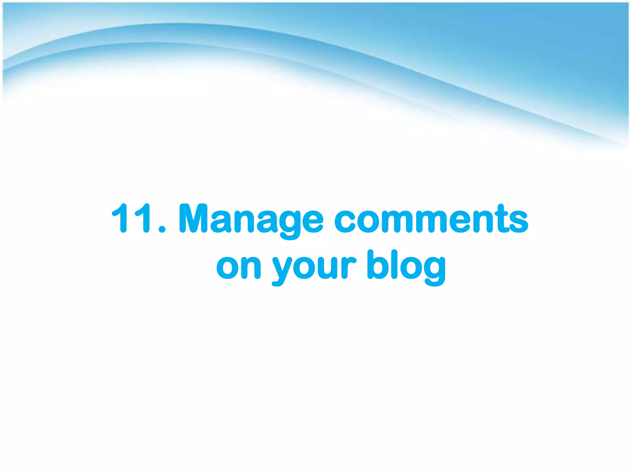 11. Manage comments
on your blog