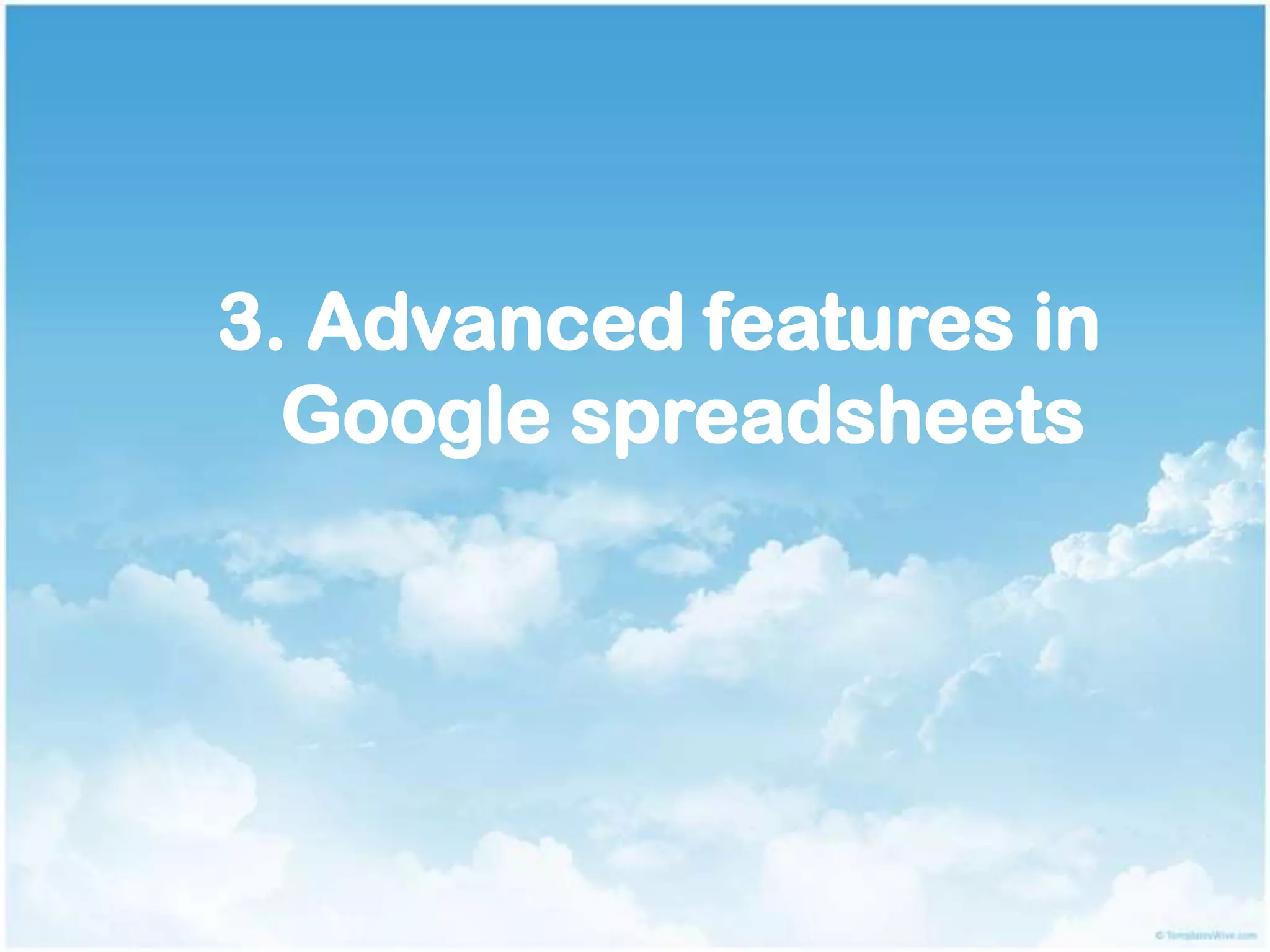 3. Advanced features in
Google spreadsheets