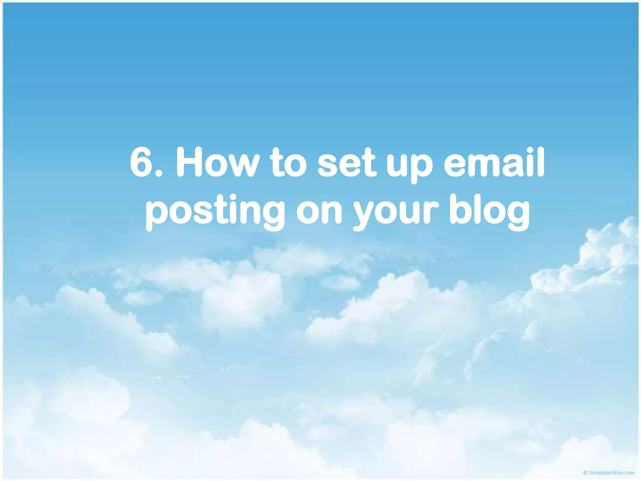 6. How to set up email
posting on your blog
