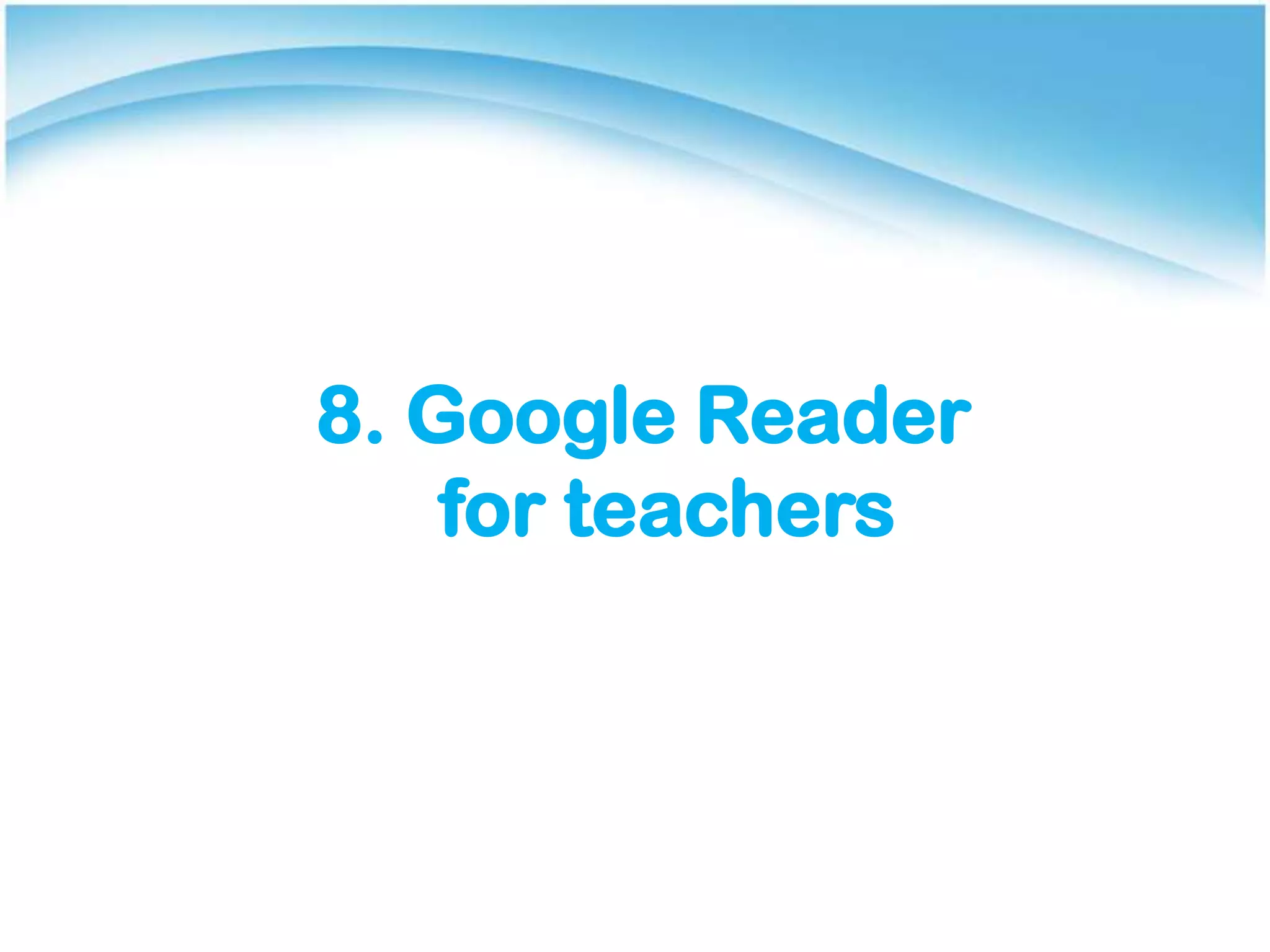 8. Google Reader
for teachers