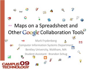 Maps on a Spreadsheet and Other Google Collaboration Tools Mark Frydenberg Computer Information Systems Department  Bentley University, Waltham, MA Student Assistant:  Brandon Schug 