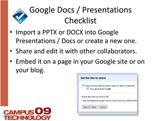 Google Docs / Presentations ChecklistImport a PPTX or DOCX into Google Presentations / Docs or create a new one.Share and edit it with other collaborators.Embed it on a page in your Google site or on your blog.