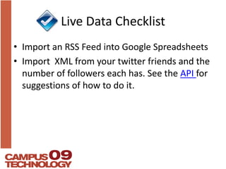 Live Data ChecklistImport an RSS Feed into Google SpreadsheetsImport  XML from your twitter friends and the number of followers each has. See the API for suggestions of how to do it.