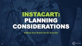 40
Setting Your Brand Up for Success
INSTACART:
PLANNING
CONSIDERATIONS
 