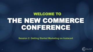 1
Session 2: Getting Started Marketing on Instacart
THE NEW COMMERCE
CONFERENCE
WELCOME TO
 