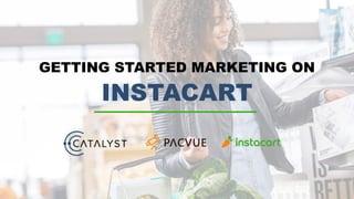 GETTING STARTED MARKETING ON
INSTACART
 