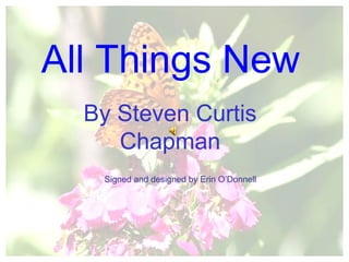 By Steven Curtis Chapman All Things New Signed and designed by Erin O’Donnell 