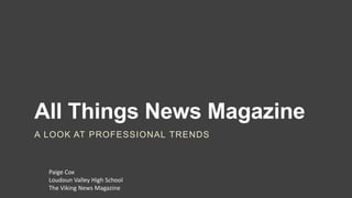 All Things News Magazine
A LOOK AT PROFESSIONAL TRENDS
Paige Cox
Loudoun Valley High School
The Viking News Magazine
 