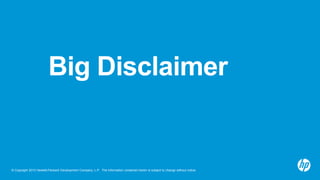 Big Disclaimer

© Copyright 2013 Hewlett-Packard Development Company, L.P. The information contained herein is subject to change without notice.

 